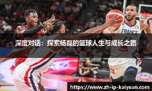 深度对话：探索杨磊的篮球人生与成长之路